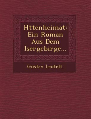 Carte H Ttenheimat: Ein Roman Aus Dem Isergebirge... Gustav Leutelt