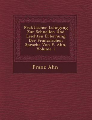 Buch Praktischer Lehrgang Zur Schnellen Und Leichten Erlernung Der Franz Sischen Sprache Von F. Ahn, Volume 1 Franz Ahn