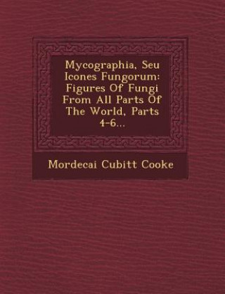 Kniha Mycographia, Seu Icones Fungorum: Figures of Fungi from All Parts of the World, Parts 4-6... Mordecai Cubitt Cooke