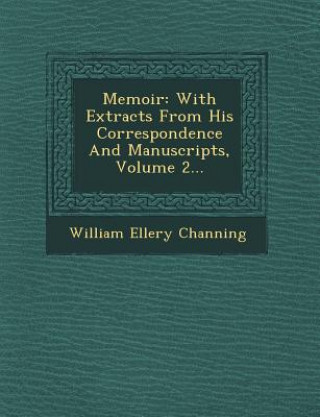 Kniha Memoir: With Extracts from His Correspondence and Manuscripts, Volume 2... William Ellery Channing