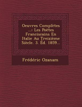 Book Oeuvres Completes ...: Les Poetes Franciscains En Italie Au Treizieme Siecle. 3. Ed. 1859... Frederic Ozanam