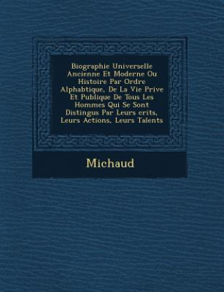 Knjiga Biographie Universelle Ancienne Et Moderne Ou Histoire Par Ordre Alphab Tique, de la Vie Priv E Et Publique de Tous Les Hommes Qui Se Sont Distingu S Michaud