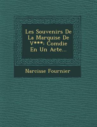 Kniha Les Souvenirs De La Marquise De V***: Com&#65533;die En Un Acte... Narcisse Fournier