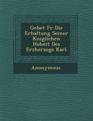 Knjiga Gebet F R Die Erhaltung Seiner K Niglichen Hoheit Des Erzherzogs Karl Anonymous