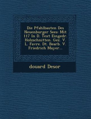 Knjiga Die Pfahlbauten Des Neuenburger Sees: Mit 117 in D. Text Eingedr. Holzschnitten. Gez. V. L. Favre. Dt. Bearb. V. Friedrich Mayer... Douard Desor