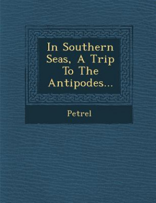 Kniha In Southern Seas, a Trip to the Antipodes... Petrel