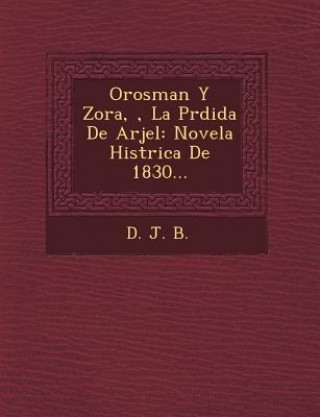Carte Orosman Y Zora, &#65533;, La P&#65533;rdida De Arjel: Novela Hist&#65533;rica De 1830... D J B