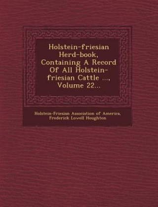 Книга Holstein-Friesian Herd-Book, Containing a Record of All Holstein-Friesian Cattle ..., Volume 22... Holstein-Friesian Association of America