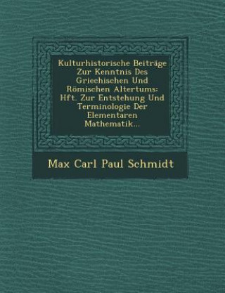 Książka Kulturhistorische Beitrage Zur Kenntnis Des Griechischen Und Romischen Altertums: Hft. Zur Entstehung Und Terminologie Der Elementaren Mathematik... Max Carl Paul Schmidt