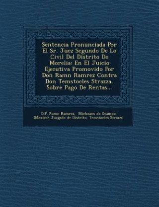 Książka Sentencia Pronunciada Por El Sr. Juez Segundo De Lo Civil Del Distrito De Morelia: En El Juicio Ejecutiva Promovido Por Don Ram&#65533;n Ram&#65533;re O P Ram Ram Rez