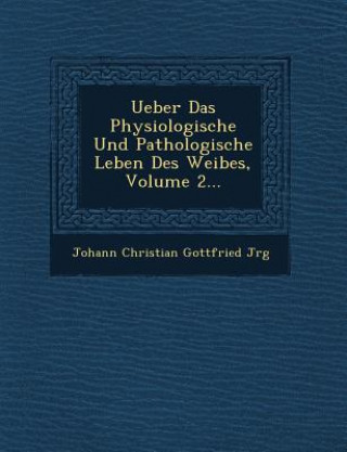 Kniha Ueber Das Physiologische Und Pathologische Leben Des Weibes, Volume 2... Johann Christian Gottfried J Rg