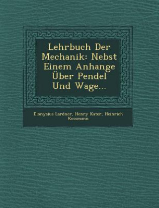 Książka Lehrbuch Der Mechanik: Nebst Einem Anhange Uber Pendel Und Wage... Dionysius Lardner