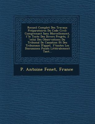 Buch Recueil Complet Des Travaux Preparatoires Du Code Civil: Comprenant Sans Morcellement, 1 Le Texte Des Divers Projets, 2 Celui Des Observations Du Trib Pierre Antoine Fenet