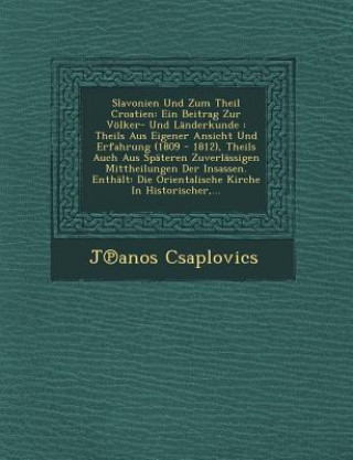 Książka Slavonien Und Zum Theil Croatien: Ein Beitrag Zur Volker- Und Landerkunde: Theils Aus Eigener Ansicht Und Erfahrung (1809 - 1812), Theils Auch Aus Spa J Anos Csaplovics