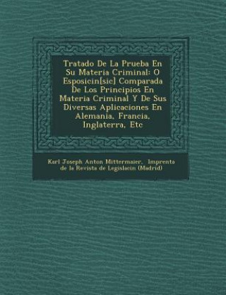 Книга Tratado de La Prueba En Su Materia Criminal: O Esposici N[sic] Comparada de Los Principios En Materia Criminal y de Sus Diversas Aplicaciones En Alema Karl Joseph Anton Mittermaier