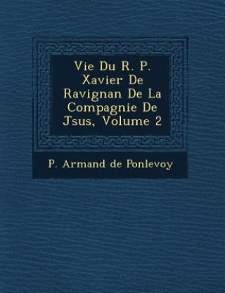 Kniha Vie Du R. P. Xavier de Ravignan de La Compagnie de J Sus, Volume 2 P Armand De Ponlevoy