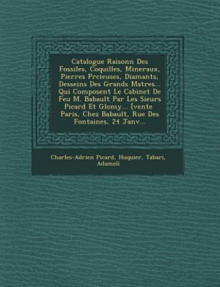 Książka Catalogue Raisonn&#65533; Des Fossiles, Coquilles, Mineraux, Pierres Pr&#65533;cieuses, Diamants, Desseins Des Grands Ma&#65533;tres... Qui Composent Charles-Adrien Picard