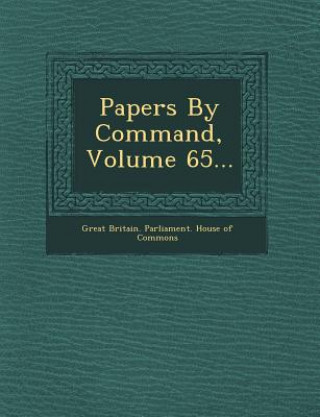 Kniha Papers by Command, Volume 65... Great Britain Parliament House of Comm