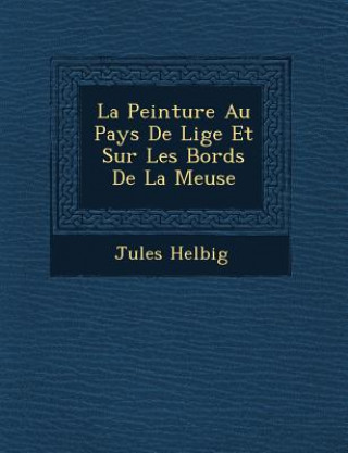 Könyv La Peinture Au Pays de Li GE Et Sur Les Bords de La Meuse Jules Helbig