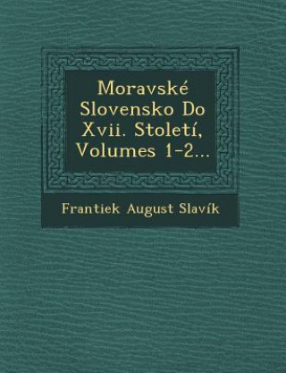 Könyv Moravske Slovensko Do XVII. Stoleti, Volumes 1-2... Frantiek August Slavik