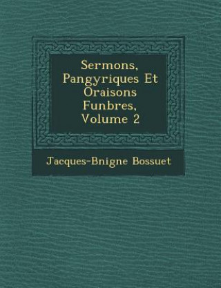 Carte Sermons, Pan&#65533;gyriques Et Oraisons Fun&#65533;bres, Volume 2 Jacques-Benigne Bossuet