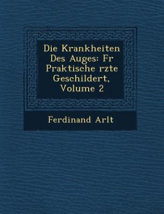 Kniha Die Krankheiten Des Auges: Fur Praktische Rzte Geschildert, Volume 2 Ferdinand Arlt