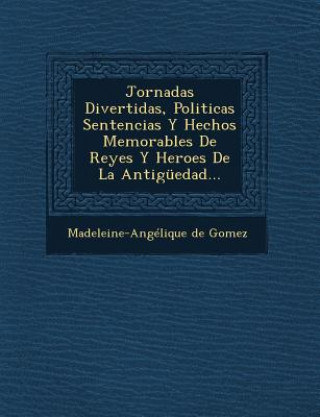 Kniha Jornadas Divertidas, Politicas Sentencias Y Hechos Memorables De Reyes Y Heroes De La Antigüedad... Madeleine-Angelique De Gomez