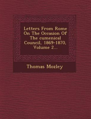 Carte Letters from Rome on the Occasion of the Cumenical Council, 1869-1870, Volume 2... Thomas Mozley
