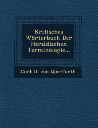 Kniha Kritisches Worterbuch Der Heraldischen Terminologie... Curt O Von Querfurth