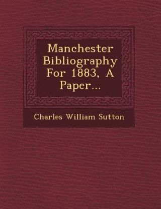 Könyv Manchester Bibliography for 1883, a Paper... Charles William Sutton