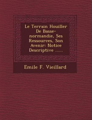 Kniha Le Terrain Houiller de Basse-Normandie, Ses Ressources, Son Avenir: Notice Descriptive ...... Emile F Vieillard