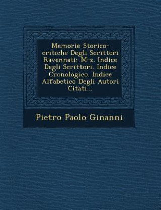 Buch Memorie Storico-Critiche Degli Scrittori Ravennati: M-Z. Indice Degli Scrittori. Indice Cronologico. Indice Alfabetico Degli Autori Citati... Pietro Paolo Ginanni