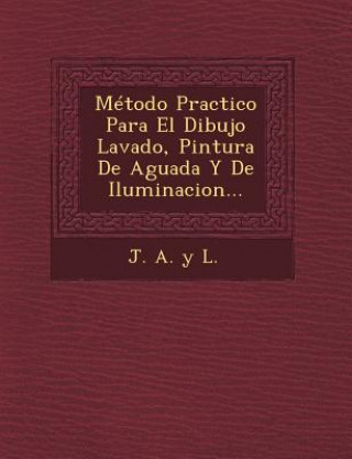 Könyv Metodo Practico Para El Dibujo Lavado, Pintura de Aguada y de Iluminacion... J a y L