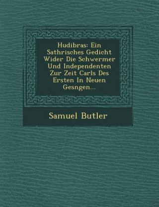 Könyv Hudibras: Ein Sathrisches Gedicht Wider Die Schwermer Und Independenten Zur Zeit Carls Des Ersten in Neuen Ges Ngen... Samuel Butler