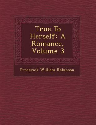 Kniha True to Herself: A Romance, Volume 3 Frederick William Robinson