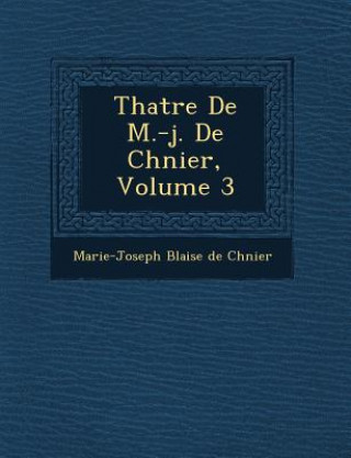 Könyv Th Atre de M.-J. de Ch Nier, Volume 3 Marie-Joseph Blaise De Ch Nier