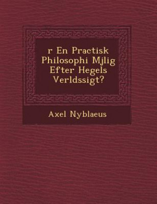 Könyv R En Practisk Philosophi M Jlig Efter Hegels Verlds Sigt? Axel Nyblaeus