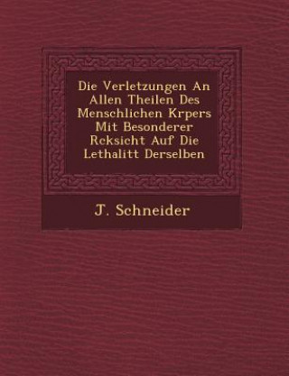 Kniha Die Verletzungen an Allen Theilen Des Menschlichen K Rpers Mit Besonderer R Cksicht Auf Die Lethalit T Derselben J Schneider