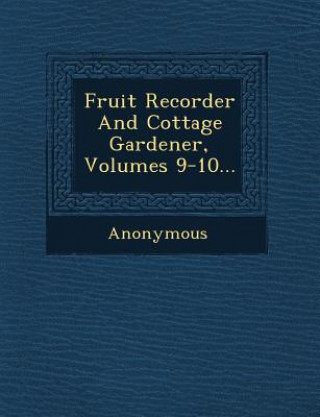 Книга Fruit Recorder and Cottage Gardener, Volumes 9-10... Anonymous