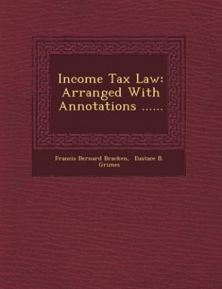 Könyv Income Tax Law: Arranged with Annotations ...... Francis Bernard Bracken