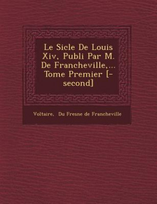Carte Le Si Cle de Louis XIV, Publi Par M. de Francheville, ... Tome Premier [-Second] Voltaire