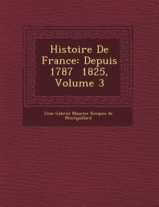 Carte Histoire de France: Depuis 1787 1825, Volume 3 Jean Gabriel Maurice Rocques De Montgail