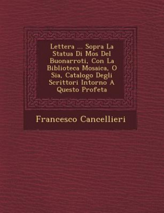 Carte Lettera ... Sopra La Statua Di Mos&#65533; Del Buonarroti, Con La Biblioteca Mosaica, O Sia, Catalogo Degli Scrittori Intorno A Questo Profeta Francesco Cancellieri