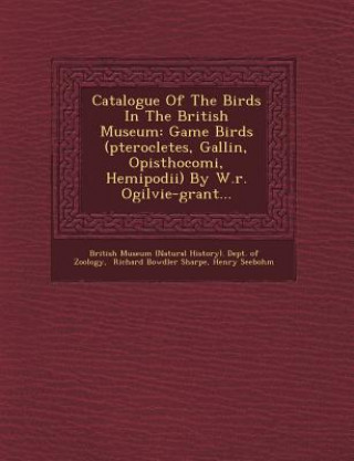 Kniha Catalogue of the Birds in the British Museum: Game Birds (Pterocletes, Gallin, Opisthocomi, Hemipodii) by W.R. Ogilvie-Grant... Henry Seebohm