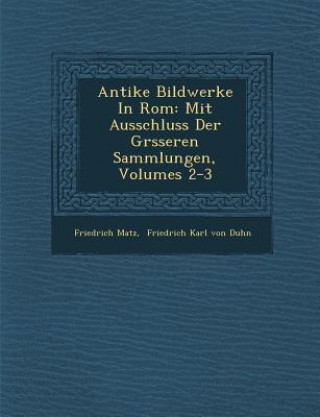 Book Antike Bildwerke In Rom: Mit Ausschluss Der Gr&#65533;sseren Sammlungen, Volumes 2-3 Friedrich Matz