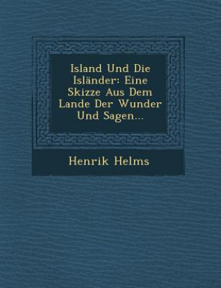 Carte Island Und Die Islander: Eine Skizze Aus Dem Lande Der Wunder Und Sagen... Henrik Helms