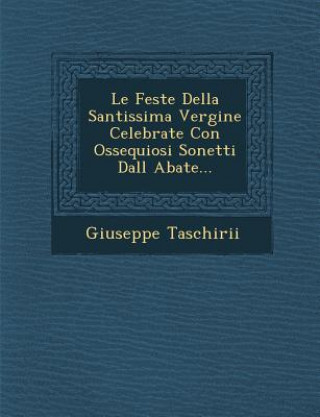 Könyv Le Feste Della Santissima Vergine Celebrate Con Ossequiosi Sonetti Dall Abate... Giuseppe Taschirii