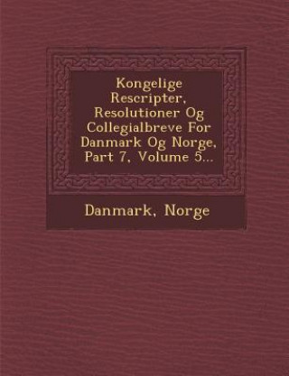 Kniha Kongelige Rescripter, Resolutioner Og Collegialbreve for Danmark Og Norge, Part 7, Volume 5... Norge