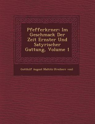 Książka Pfefferk Rner: Im Geschmack Der Zeit Ernster Und Satyrischer Gattung, Volume 1 Gotthilf August Maltitz (Freiherr Von)