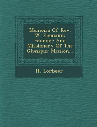 Carte Memoirs of REV. W. Ziemann: Founder and Missionary of the Ghazipur Mission... H Lorbeer